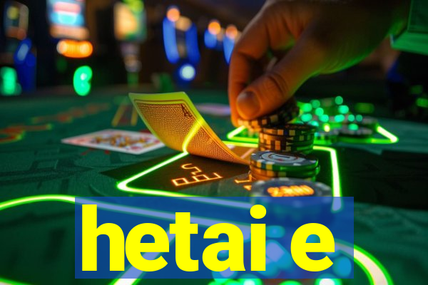 hetai e